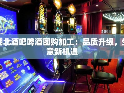 湖北酒吧啤酒团购加工：品质升级，生意新机遇
