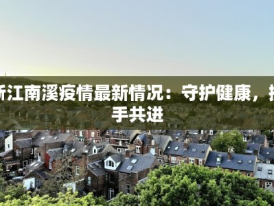 浙江南溪疫情最新情况：守护健康，携手共进