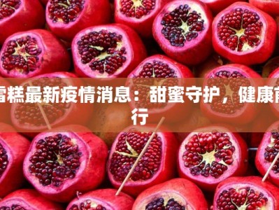 雪糕最新疫情消息：甜蜜守护，健康前行