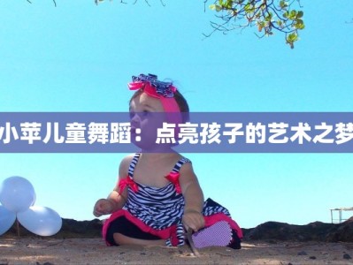 小苹儿童舞蹈：点亮孩子的艺术之梦