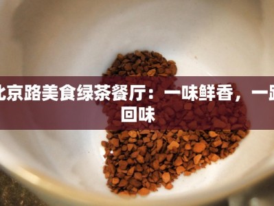 北京路美食绿茶餐厅：一味鲜香，一路回味
