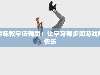 趣味教学法舞蹈：让学习舞步如游戏般快乐