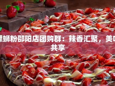 螺蛳粉邵阳店团购群：辣香汇聚，美味共享