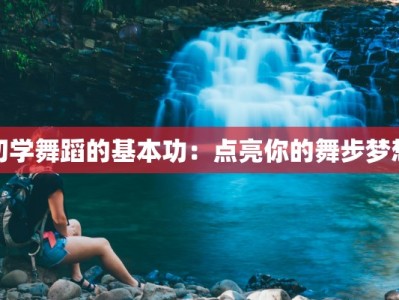 初学舞蹈的基本功：点亮你的舞步梦想