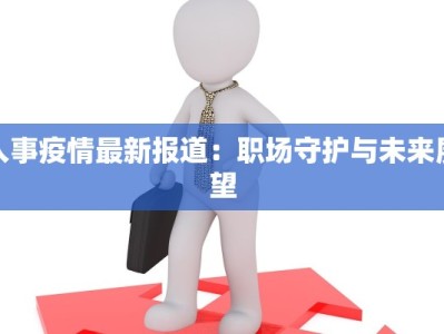 人事疫情最新报道：职场守护与未来展望