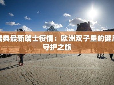 瑞典最新瑞士疫情：欧洲双子星的健康守护之旅