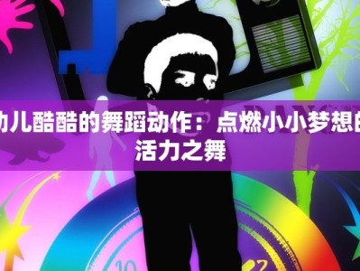 幼儿酷酷的舞蹈动作：点燃小小梦想的活力之舞