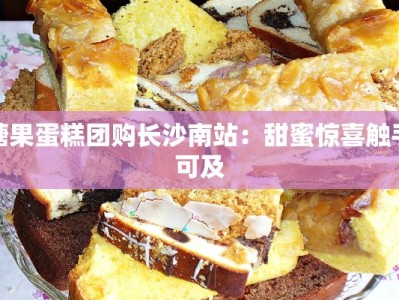 糖果蛋糕团购长沙南站：甜蜜惊喜触手可及