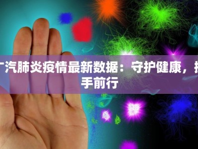 广汽肺炎疫情最新数据：守护健康，携手前行
