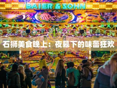 石狮美食晚上：夜幕下的味蕾狂欢