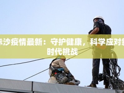 赤沙疫情最新：守护健康，科学应对新时代挑战