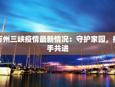 万州三峡疫情最新情况：守护家园，携手共进