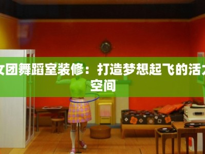 女团舞蹈室装修：打造梦想起飞的活力空间