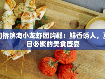 柯桥滨海小龙虾团购群：鲜香诱人，夏日必聚的美食盛宴