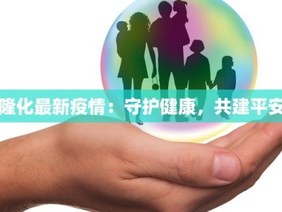 隆化最新疫情：守护健康，共建平安