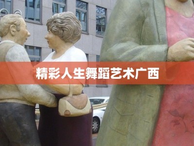 精彩人生舞蹈艺术广西