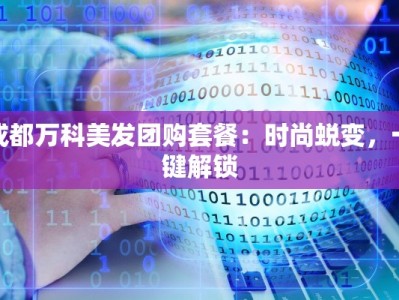 成都万科美发团购套餐：时尚蜕变，一键解锁