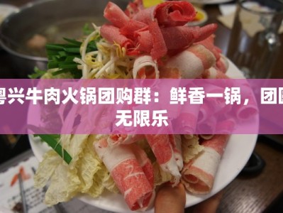 粤兴牛肉火锅团购群：鲜香一锅，团圆无限乐