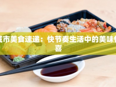 城市美食速递：快节奏生活中的美味惊喜
