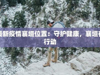 最新疫情襄垣位置：守护健康，襄垣在行动