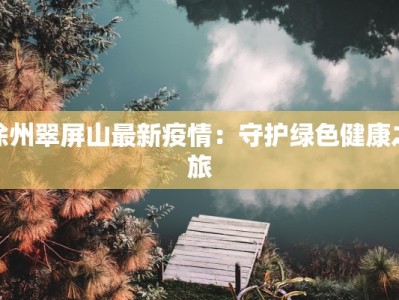 徐州翠屏山最新疫情：守护绿色健康之旅