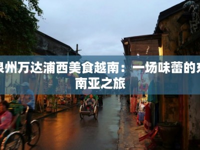 泉州万达浦西美食越南：一场味蕾的东南亚之旅