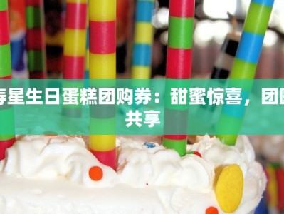 寿星生日蛋糕团购券：甜蜜惊喜，团圆共享