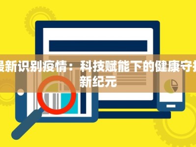 最新识别疫情：科技赋能下的健康守护新纪元