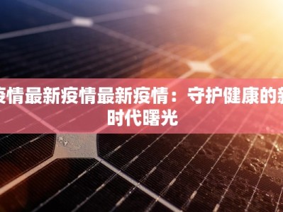 疫情最新疫情最新疫情：守护健康的新时代曙光