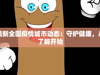 最新全国疫情城市动态：守护健康，从了解开始