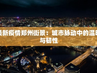 最新疫情郑州街景：城市脉动中的温暖与韧性
