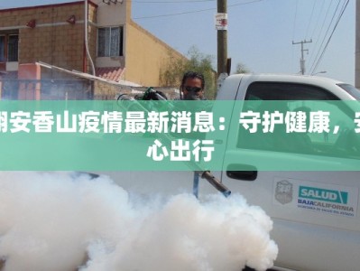 翔安香山疫情最新消息：守护健康，安心出行