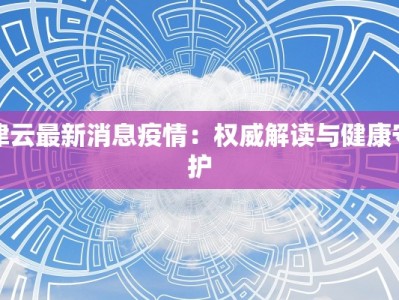 津云最新消息疫情：权威解读与健康守护