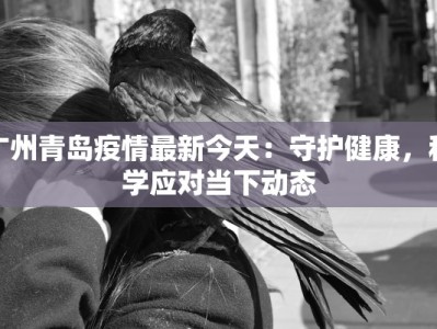 广州青岛疫情最新今天：守护健康，科学应对当下动态