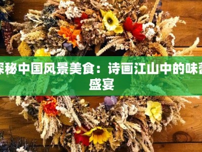 探秘中国风景美食：诗画江山中的味蕾盛宴