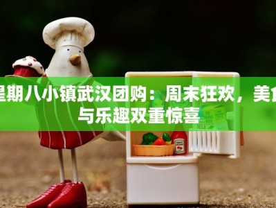 星期八小镇武汉团购：周末狂欢，美食与乐趣双重惊喜