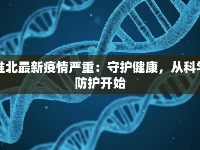淮北最新疫情严重：守护健康，从科学防护开始