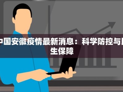 中国安徽疫情最新消息：科学防控与民生保障