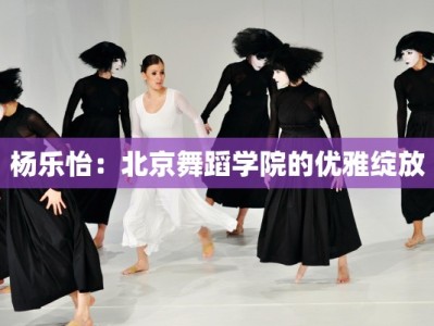 杨乐怡：北京舞蹈学院的优雅绽放
