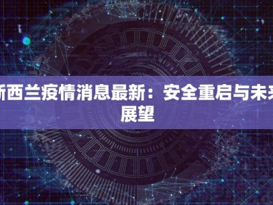 新西兰疫情消息最新：安全重启与未来展望