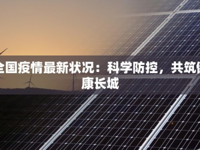 全国疫情最新状况：科学防控，共筑健康长城