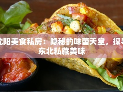 沈阳美食私房：隐秘的味蕾天堂，探寻东北私藏美味