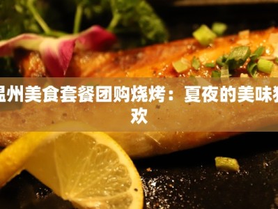 温州美食套餐团购烧烤：夏夜的美味狂欢