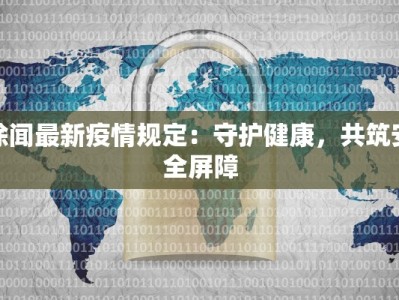 徐闻最新疫情规定：守护健康，共筑安全屏障