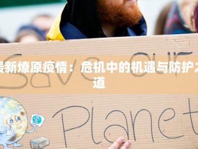 最新燎原疫情：危机中的机遇与防护之道