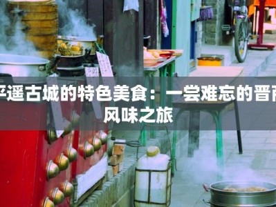 平遥古城的特色美食：一尝难忘的晋商风味之旅
