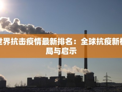 世界抗击疫情最新排名：全球抗疫新格局与启示