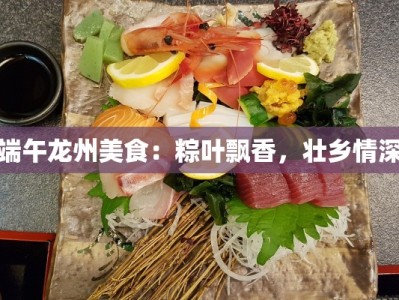 端午龙州美食：粽叶飘香，壮乡情深