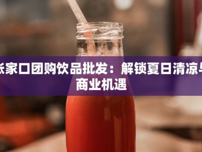张家口团购饮品批发：解锁夏日清凉与商业机遇