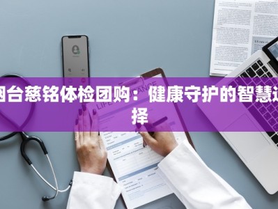 烟台慈铭体检团购：健康守护的智慧选择
